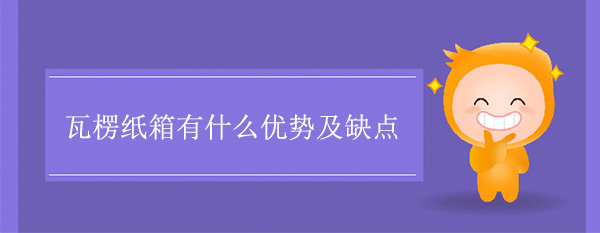 瓦楞紙箱有什么優(yōu)勢及缺點(diǎn) 瓦楞紙箱有什么優(yōu)勢及缺點(diǎn)